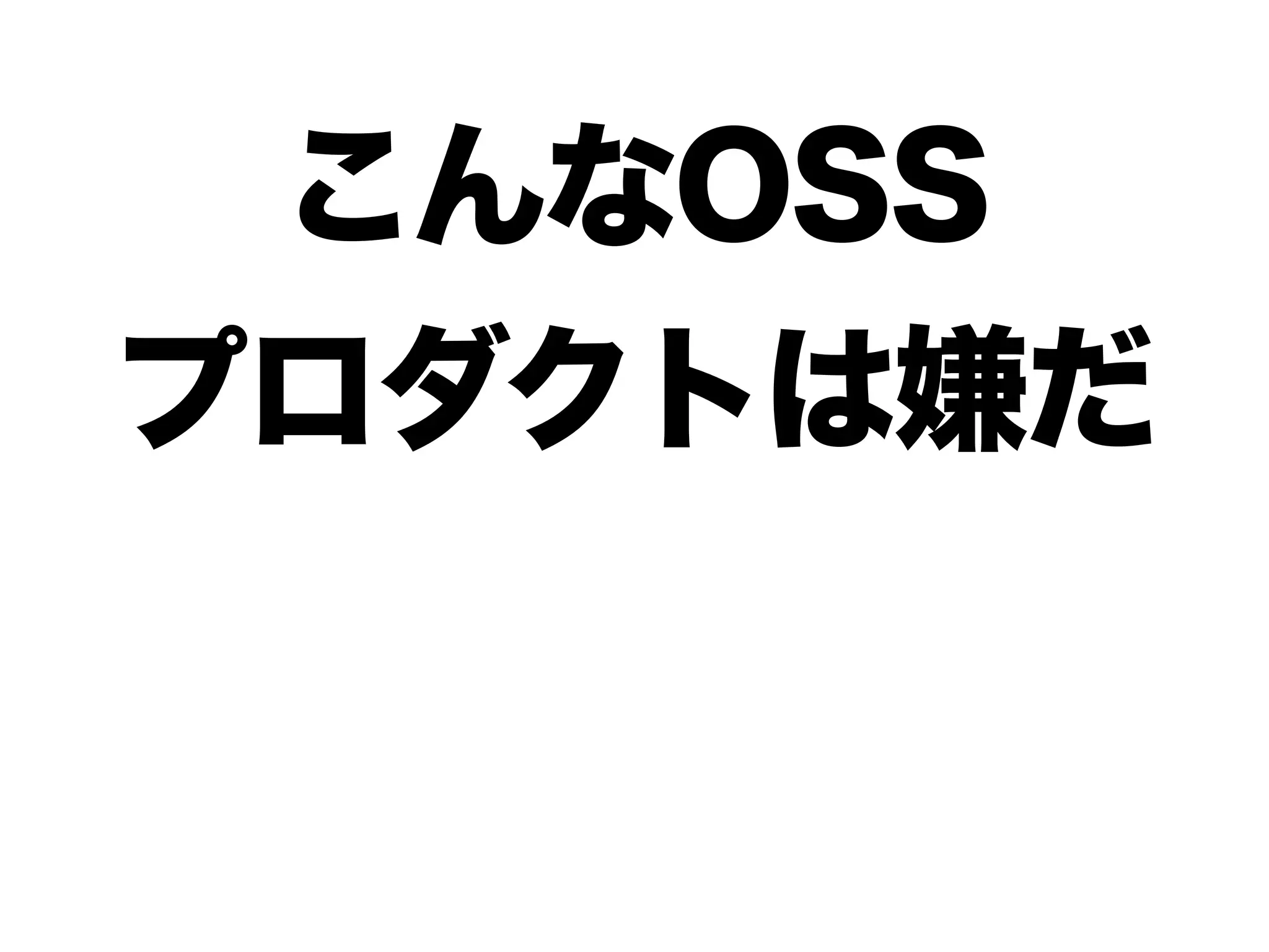 こんなOSS 
プロダクトは嫌だ 
 