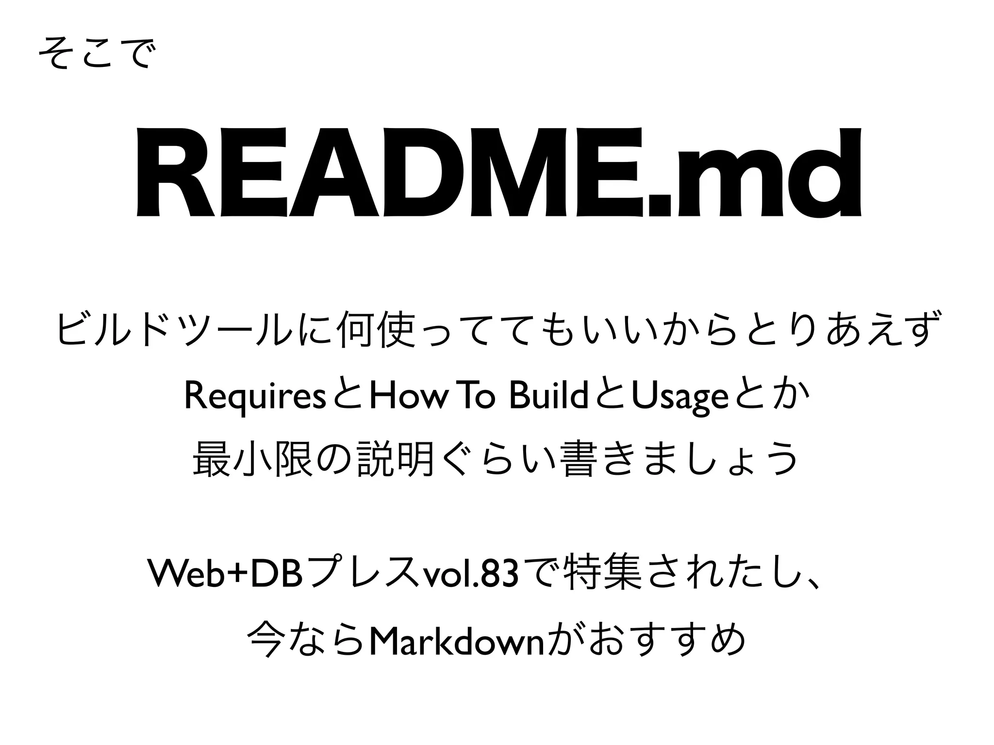 README.md 
ビルドツールに何使っててもいいからとりあえず 
RequiresとHow To BuildとUsageとか 
最小限の説明ぐらい書きましょう 
そこで 
Web+DBプレスvol.83で特集されたし、 
今ならMarkdownがおすすめ 
 