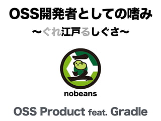 OSS開発者としての嗜み 
～ぐれ江戸るしぐさ～ 
nobeans 
OSS Product feat. Gradle 
 