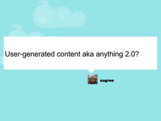 User-generated content aka anything 2.0? 