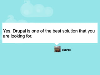 Yes, Drupal is one of the best solution that you are looking for. 