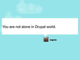 You are not alone in Drupal world. 
