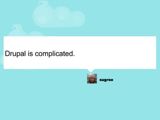 Drupal is complicated. 