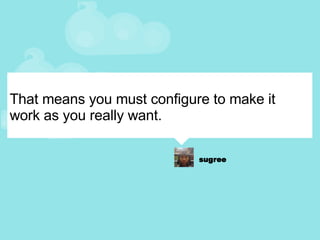 That means you must configure to make it work as you really want. 