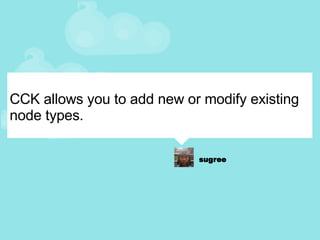 CCK allows you to add new or modify existing node types. 