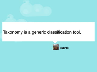 Taxonomy is a generic classification tool. 
