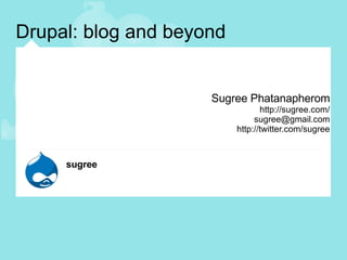 Drupal: blog and beyond Sugree Phatanapherom http://sugree.com/ [email_address] http://twitter.com/sugree 
