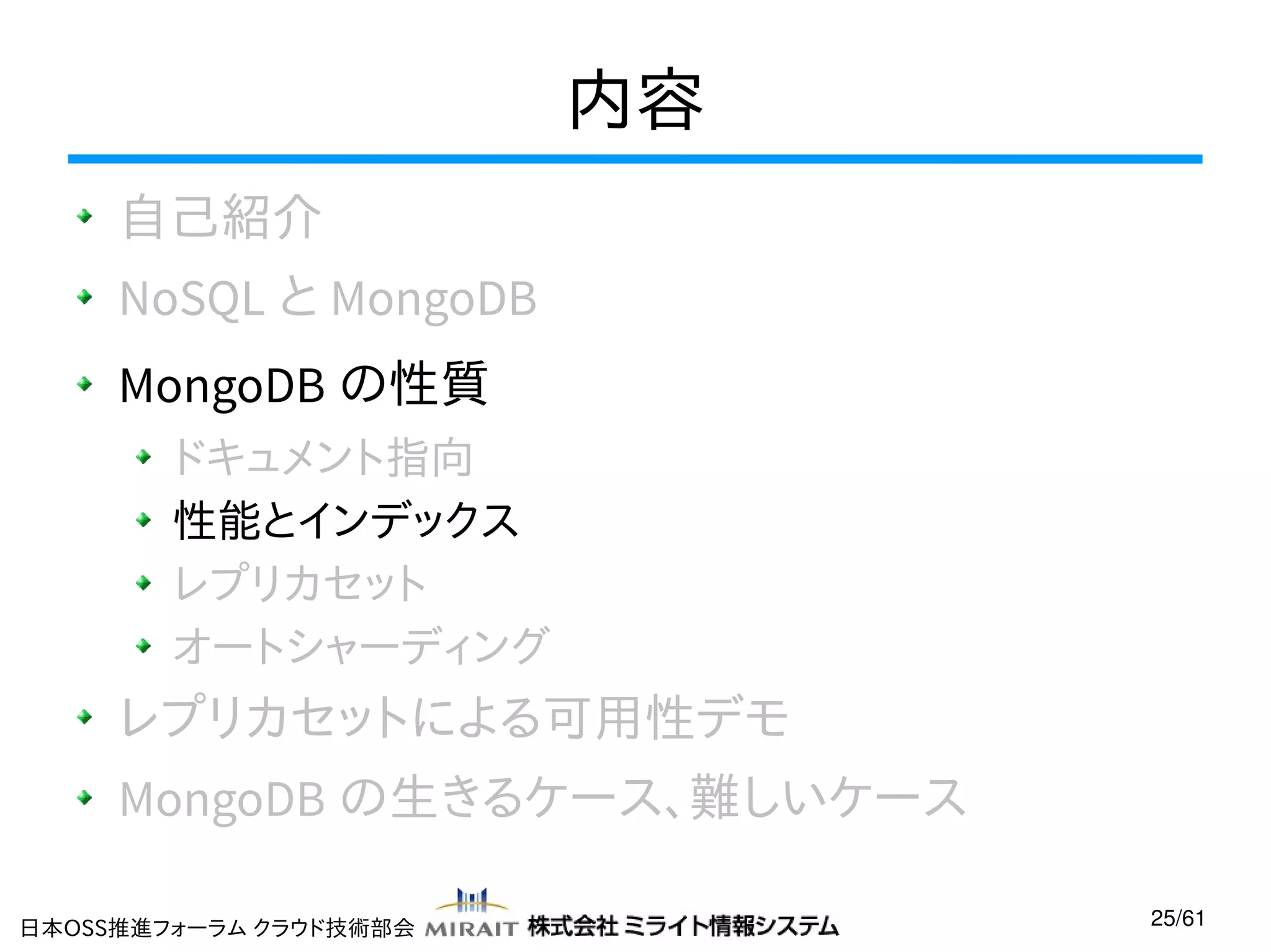 内容
自己紹介
NoSQL と MongoDB
MongoDB の性質
ドキュメント指向
性能とインデックス
レプリカセット
オートシャーディング

レプリカセットによる可用性デモ
MongoDB の生きるケース、難しいケース
日本OSS推進フォーラム クラウド技術部会

25/61

 