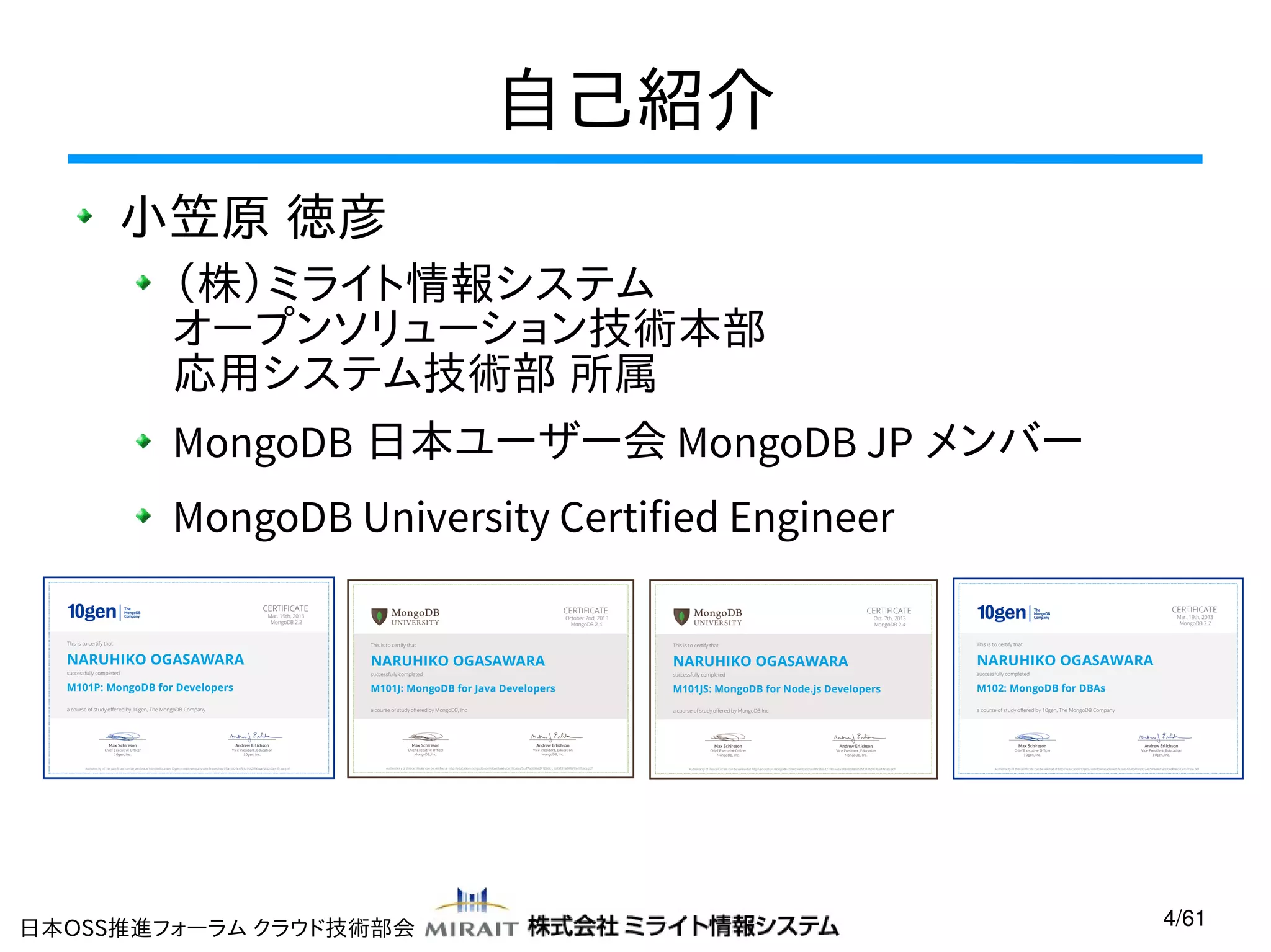 自己紹介
小笠原 徳彦
（株）ミライト情報システム
オープンソリューション技術本部
応用システム技術部 所属
MongoDB 日本ユーザー会 MongoDB JP メンバー
MongoDB University Certified Engineer

日本OSS推進フォーラム クラウド技術部会

4/61

 