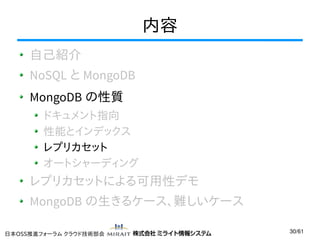 内容
自己紹介
NoSQL と MongoDB
MongoDB の性質
ドキュメント指向
性能とインデックス
レプリカセット
オートシャーディング

レプリカセットによる可用性デモ
MongoDB の生きるケース、難しいケース
日本OSS推進フォーラム クラウド技術部会

30/61

 