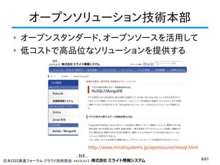 オープンソリューション技術本部
オープンスタンダード、オープンソースを活用して
低コストで高品位なソリューションを提供する

http://www.miraitsystems.jp/opensource/nosql.html
日本OSS推進フォーラム クラウド技術部会

6/61

 