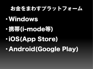 お金をまわすプラットフォーム
●
Windows
●
携帯(i-mode等)
●
iOS(App Store)
●
Android(Google Play)
 