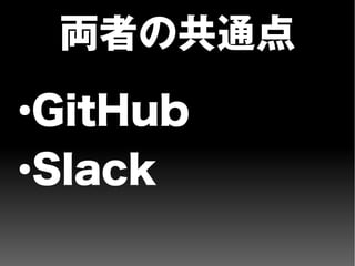 両者の共通点
●
GitHub
●
Slack
 
