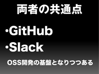 両者の共通点
●
GitHub
●
Slack
OSS開発の基盤となりつつある
 