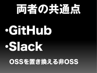 両者の共通点
●
GitHub
●
Slack
OSSを置き換える非OSS
 