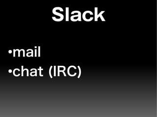 Slack
●
mail
●
chat (IRC)
 