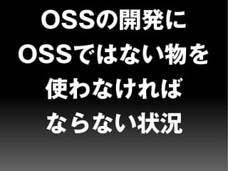 OSSの開発に
OSSではない物を
使わなければ
ならない状況
 