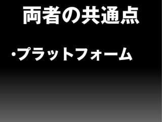 両者の共通点
●
プラットフォーム
 