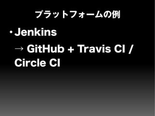 プラットフォームの例
●
Jenkins
→ GitHub + Travis CI /
Circle CI
 