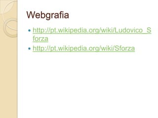 Webgrafia
 http://pt.wikipedia.org/wiki/Ludovico_S
  forza
 http://pt.wikipedia.org/wiki/Sforza
 