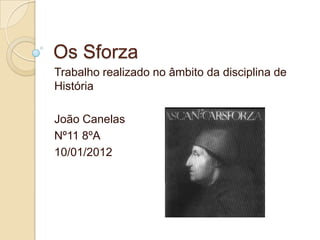 Os Sforza
Trabalho realizado no âmbito da disciplina de
História

João Canelas
Nº11 8ºA
10/01/2012
 