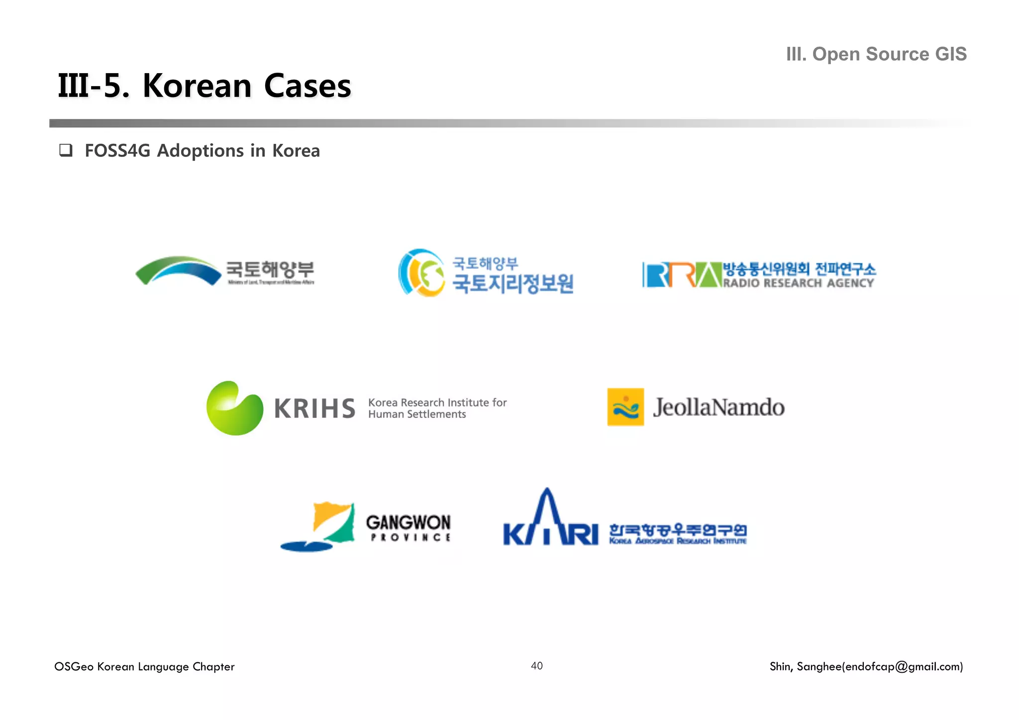 III. Open Source GIS




  FOSS4G Adoptions in Korea




OSGeo Korean Language Chapter   40   Shin, Sanghee(endofcap@gmail.com)
 