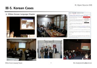 III. Open Source GIS




  OSGeo Korean Language Chapter




OSGeo Korean Language Chapter       41   Shin, Sanghee(endofcap@gmail.com)
 