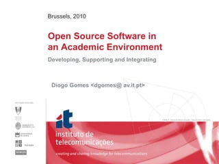 Brussels, 2010 Open Source Software inan Academic Environment Developing, Supporting and Integrating Diogo Gomes <dgomes@ av.it.pt> 