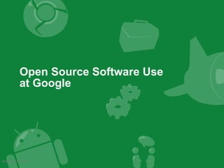 Open Source Software Use at Google Google Confidential 