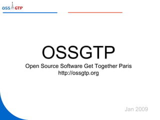 OSSGTP Open Source Software Get Together Paris http://ossgtp.org Jan 2009 