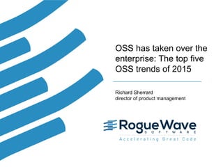 OSS has taken over the
enterprise: The top five
OSS trends of 2015
Richard Sherrard
director of product management
 