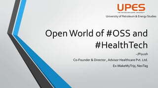 OpenWorld of #OSS and
#HealthTech
~/Piyush
Co-Founder & Director , Advisor Healthcare Pvt. Ltd.
Ex-MakeMyTrip, NexTag
University of Petroleum & Energy Studies
 
