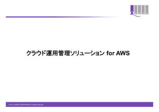 クラウド運用管理ソリューション for AWS	




© 2012 QUNIE CORPORATION. All rights reserved.!
 