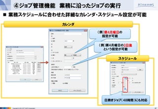 37 
Copyright © 2014 NTT DATA Corporation 
④ジョブ管理機能 業務に沿ったジョブの実行 
業務スケジュールに合わせた詳細なカレンダ・スケジュール設定が可能 
日跨ぎジョブ（48時間）にも対応 
（例）第4月曜日の 指定が可能 
（例）第4月曜日の3日後 という指定が可能 
カレンダ 
スケジュール  