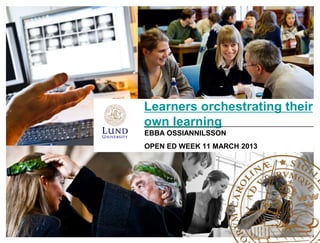 Learners orchestrating their
own learning
EBBA OSSIANNILSSON
OPEN ED WEEK 11 MARCH 2013
 