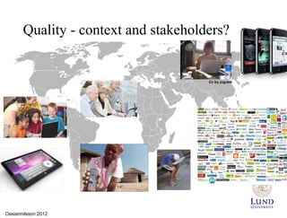 Quality - context and stakeholders?


                                      Cc by joguldi




Ossiannilsson 2012
 