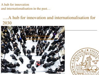 A hub for innovation
and internationalisation in the past…

 ….A hub for innovation and internationalisation for
 2030

                  A hub for innovation
                  and internationalisation
 