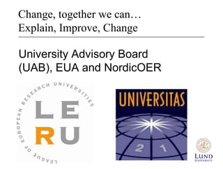 Change, together we can…
Explain, Improve, Change

University Advisory Board
(UAB), EUA and NordicOER
 