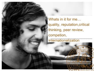 Whats in it for me…
quality, reputation,critical
thinking, peer review,
competition,
internationalization
 