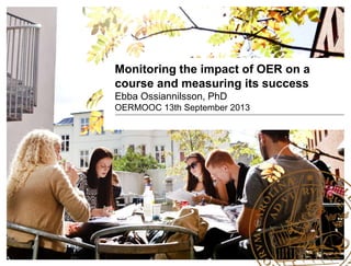Monitoring the impact of OER on a
course and measuring its success
Ebba Ossiannilsson, PhD
OERMOOC 13th September 2013
 