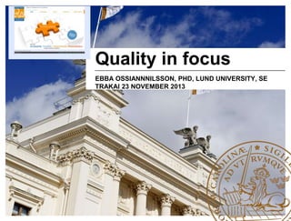 Quality in focus
EBBA OSSIANNNILSSON, PHD, LUND UNIVERSITY, SE
TRAKAI 23 NOVEMBER 2013

 