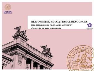 OER-OPENING EDUCATIONAL RESOURCES
EBBA OSSIANNILSSON, FIL.DR. LUNDS UNIVERSITET
HÖGSKOLAN DALARNA 21 MARS 2014
 