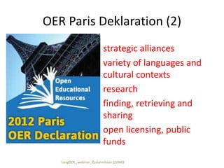 OER Paris Deklaration (2)
strategic alliances
variety of languages and
cultural contexts
research
finding, retrieving and
sharing
open licensing, public
funds
LangOER_ webinar_Ossiannilsson 150402
 