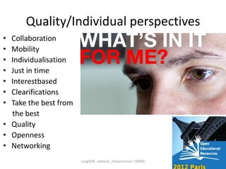Quality/Individual perspectives
• Collaboration
• Mobility
• Individualisation
• Just in time
• Interestbased
• Clearifications
• Take the best from
the best
• Quality
• Openness
• Networking
LangOER_ webinar_Ossiannilsson 150402
 