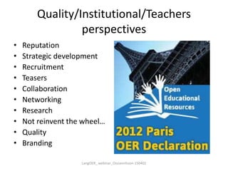 Quality/Institutional/Teachers
perspectives
• Reputation
• Strategic development
• Recruitment
• Teasers
• Collaboration
• Networking
• Research
• Not reinvent the wheel…
• Quality
• Branding
LangOER_ webinar_Ossiannilsson 150402
 