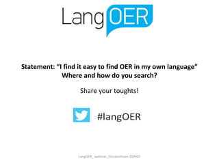 LangOER_ webinar_Ossiannilsson 150402
Statement: “I find it easy to find OER in my own language”
Where and how do you search?
Share your toughts!
 