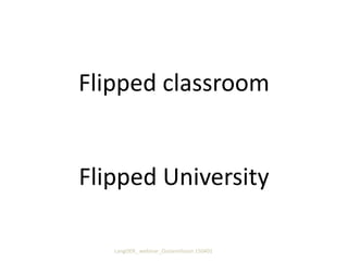Flipped classroom
Flipped University
LangOER_ webinar_Ossiannilsson 150402
 