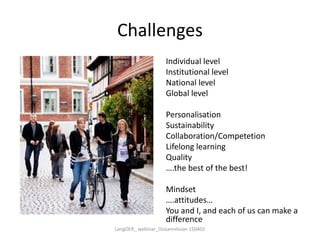 Challenges
Individual level
Institutional level
National level
Global level
Personalisation
Sustainability
Collaboration/Competetion
Lifelong learning
Quality
….the best of the best!
Mindset
….attitudes…
You and I, and each of us can make a
difference
LangOER_ webinar_Ossiannilsson 150402
 