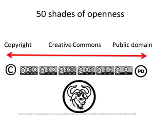 50 shades of openness
©
Copyright Public domainCreativeCommons
International Training Program in Sexual and Reproductive Health and Rights SIDA Ossiannilsson 8th March 2016
 