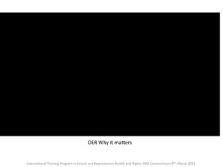 OER Why it matters
International Training Program in Sexual and Reproductive Health and Rights SIDA Ossiannilsson 8th March 2016
 